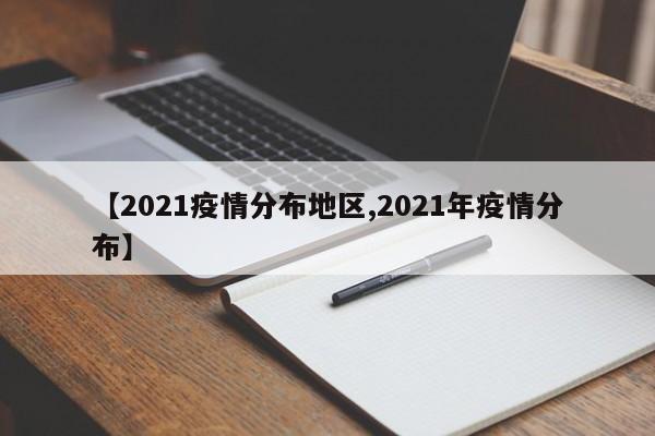 【2021疫情分布地区,2021年疫情分布】