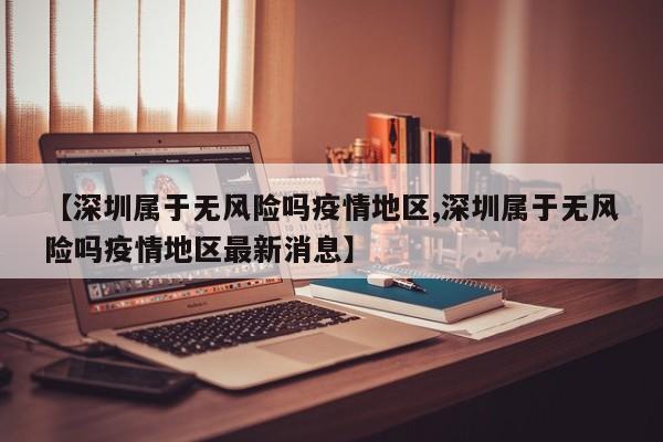 【深圳属于无风险吗疫情地区,深圳属于无风险吗疫情地区最新消息】