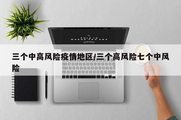 三个中高风险疫情地区/三个高风险七个中风险