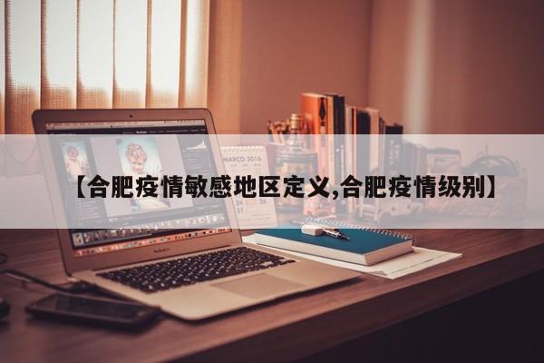 【合肥疫情敏感地区定义,合肥疫情级别】