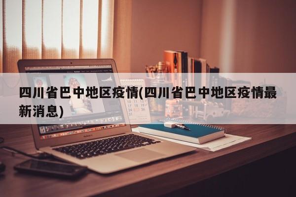 四川省巴中地区疫情(四川省巴中地区疫情最新消息)