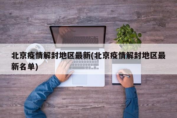 北京疫情解封地区最新(北京疫情解封地区最新名单)