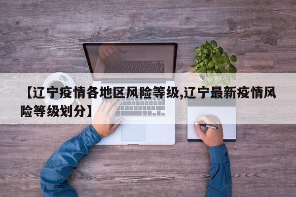 【辽宁疫情各地区风险等级,辽宁最新疫情风险等级划分】