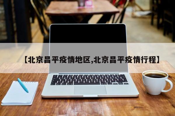 【北京昌平疫情地区,北京昌平疫情行程】