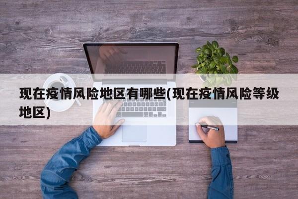 现在疫情风险地区有哪些(现在疫情风险等级地区)