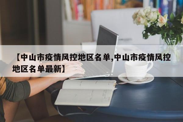 【中山市疫情风控地区名单,中山市疫情风控地区名单最新】