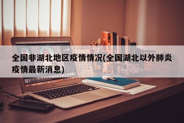 全国非湖北地区疫情情况(全国湖北以外肺炎疫情最新消息)