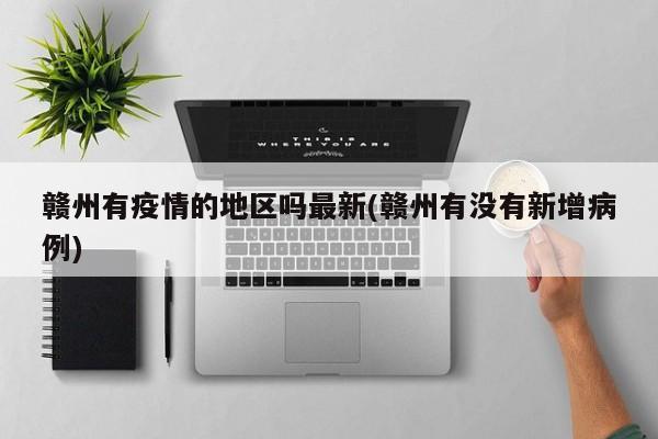 赣州有疫情的地区吗最新(赣州有没有新增病例)