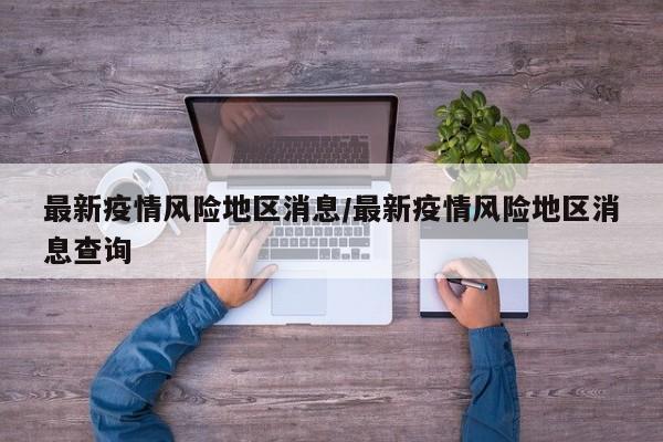 最新疫情风险地区消息/最新疫情风险地区消息查询