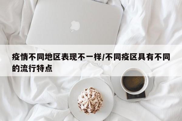 疫情不同地区表现不一样/不同疫区具有不同的流行特点