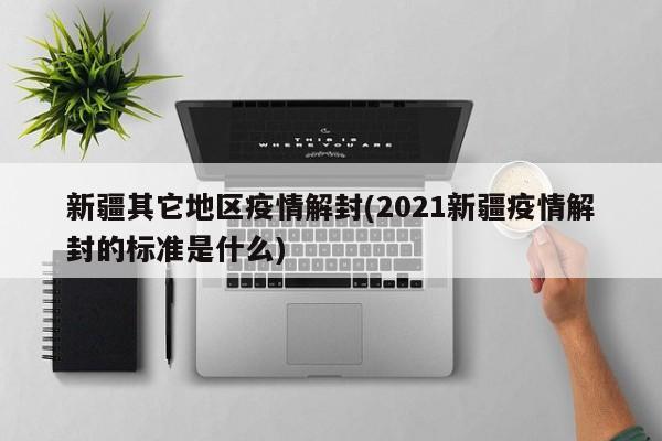 新疆其它地区疫情解封(2021新疆疫情解封的标准是什么)
