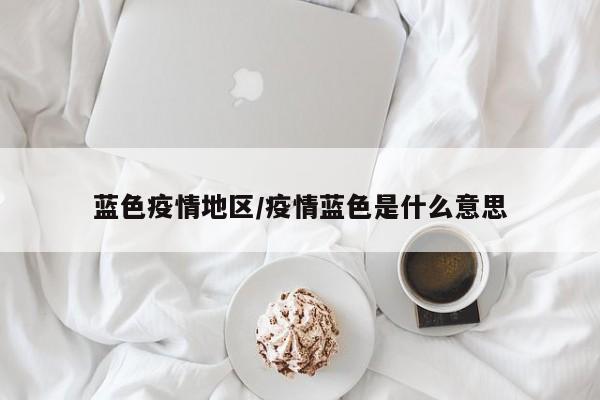 蓝色疫情地区/疫情蓝色是什么意思