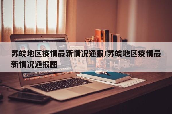 苏皖地区疫情最新情况通报/苏皖地区疫情最新情况通报图