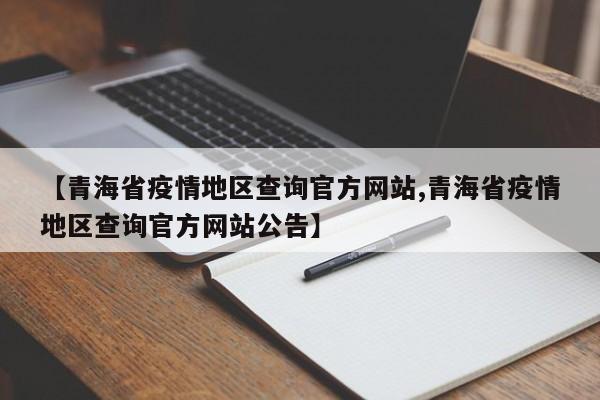 【青海省疫情地区查询官方网站,青海省疫情地区查询官方网站公告】