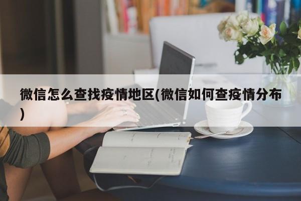 微信怎么查找疫情地区(微信如何查疫情分布)
