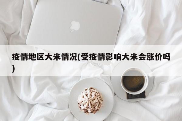 疫情地区大米情况(受疫情影响大米会涨价吗)