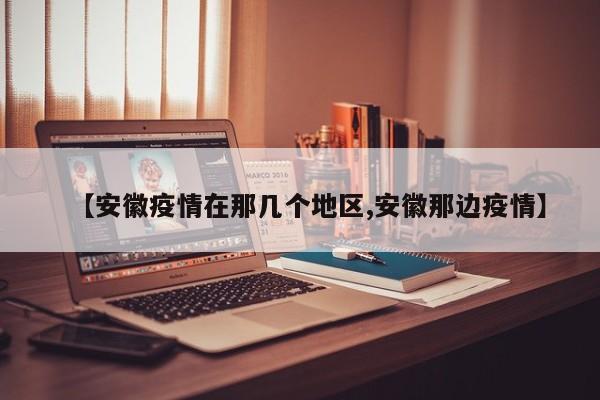 【安徽疫情在那几个地区,安徽那边疫情】