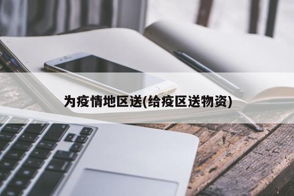 为疫情地区送(给疫区送物资)