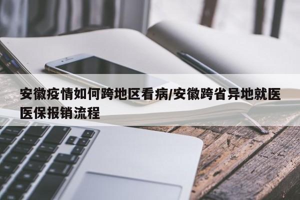安徽疫情如何跨地区看病/安徽跨省异地就医医保报销流程