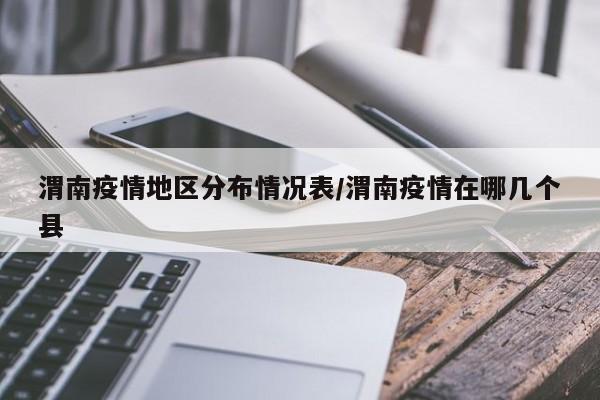 渭南疫情地区分布情况表/渭南疫情在哪几个县