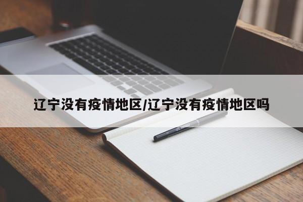辽宁没有疫情地区/辽宁没有疫情地区吗