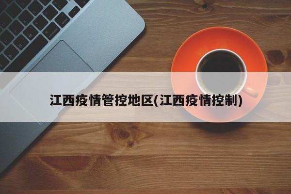 江西疫情管控地区(江西疫情控制)