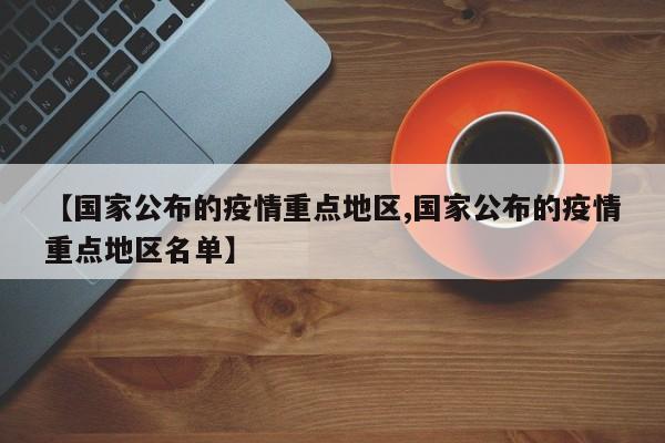 【国家公布的疫情重点地区,国家公布的疫情重点地区名单】