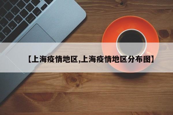 【上海疫情地区,上海疫情地区分布图】