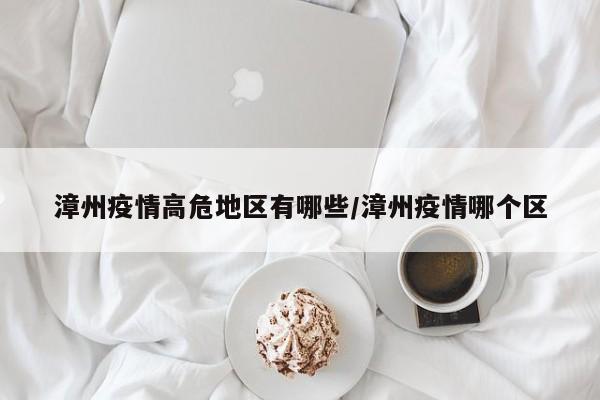 漳州疫情高危地区有哪些/漳州疫情哪个区