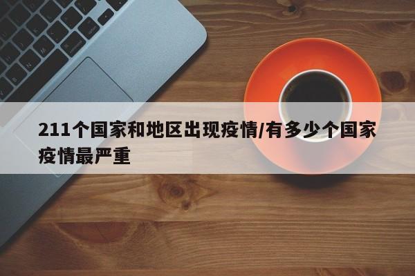 211个国家和地区出现疫情/有多少个国家疫情最严重