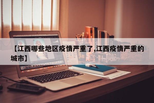 【江西哪些地区疫情严重了,江西疫情严重的城市】
