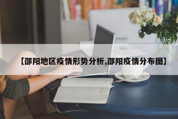 【邵阳地区疫情形势分析,邵阳疫情分布图】
