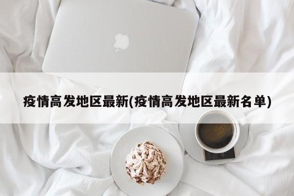 疫情高发地区最新(疫情高发地区最新名单)