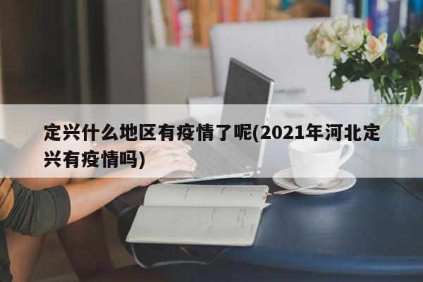 定兴什么地区有疫情了呢(2021年河北定兴有疫情吗)