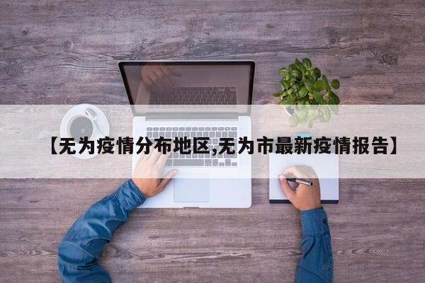 【无为疫情分布地区,无为市最新疫情报告】