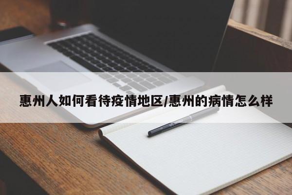 惠州人如何看待疫情地区/惠州的病情怎么样