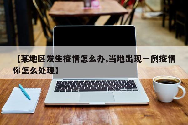 【某地区发生疫情怎么办,当地出现一例疫情你怎么处理】