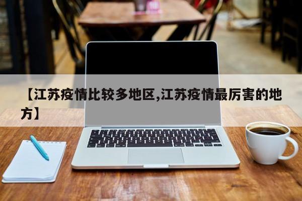 【江苏疫情比较多地区,江苏疫情最厉害的地方】
