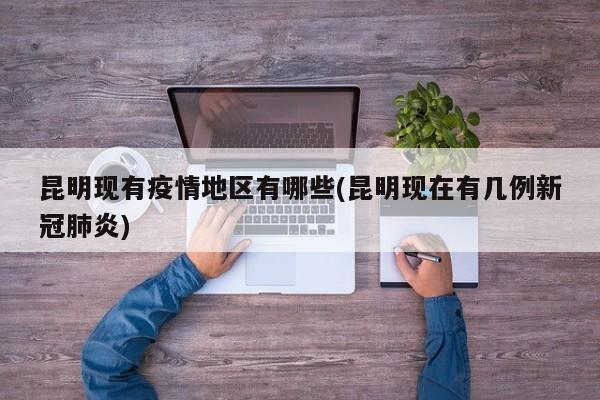 昆明现有疫情地区有哪些(昆明现在有几例新冠肺炎)