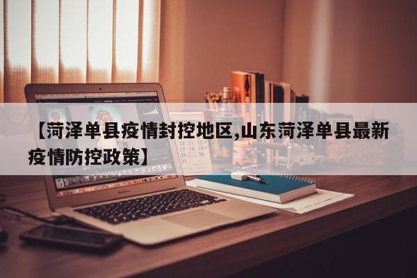 【菏泽单县疫情封控地区,山东菏泽单县最新疫情防控政策】