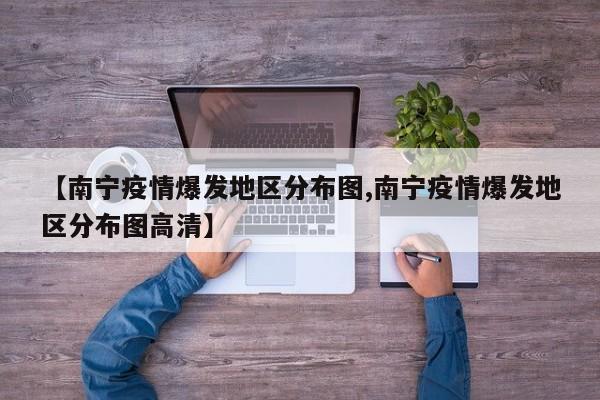 【南宁疫情爆发地区分布图,南宁疫情爆发地区分布图高清】