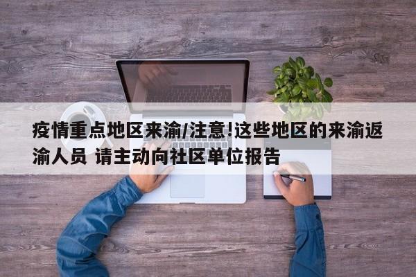 疫情重点地区来渝/注意!这些地区的来渝返渝人员 请主动向社区单位报告