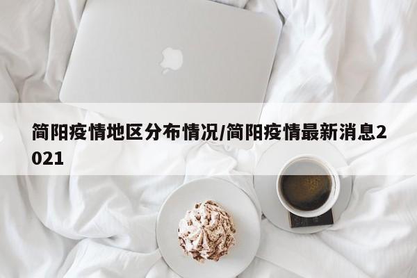 简阳疫情地区分布情况/简阳疫情最新消息2021