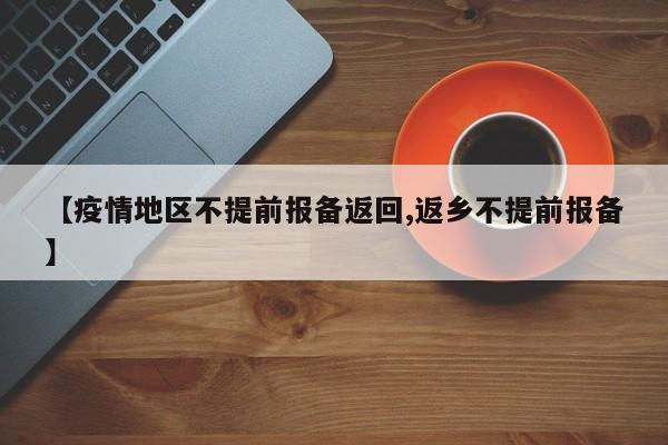【疫情地区不提前报备返回,返乡不提前报备】