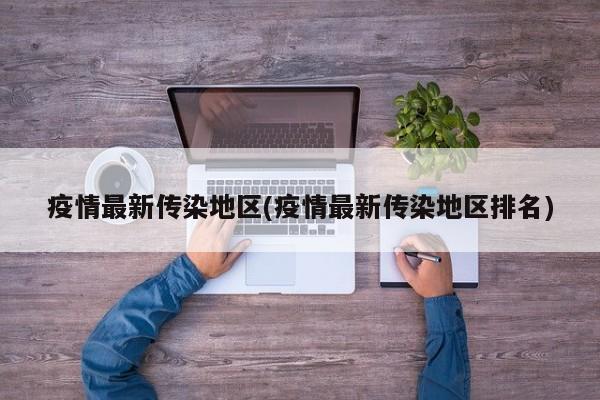 疫情最新传染地区(疫情最新传染地区排名)
