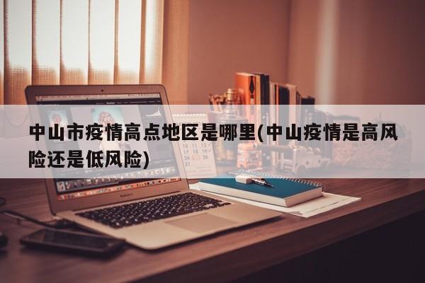 中山市疫情高点地区是哪里(中山疫情是高风险还是低风险)