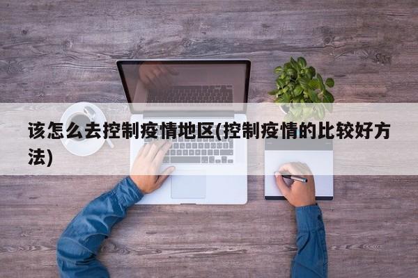 该怎么去控制疫情地区(控制疫情的比较好方法)