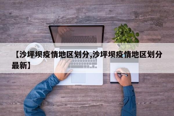 【沙坪坝疫情地区划分,沙坪坝疫情地区划分最新】