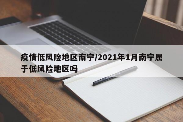 疫情低风险地区南宁/2021年1月南宁属于低风险地区吗