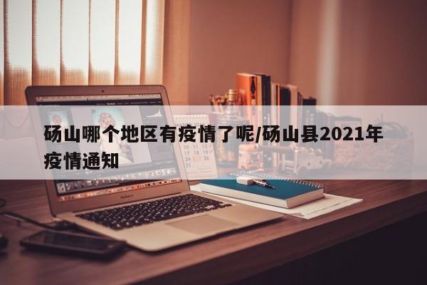 砀山哪个地区有疫情了呢/砀山县2021年疫情通知